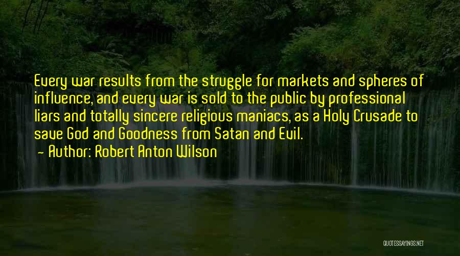 Robert Anton Wilson Quotes: Every War Results From The Struggle For Markets And Spheres Of Influence, And Every War Is Sold To The Public
