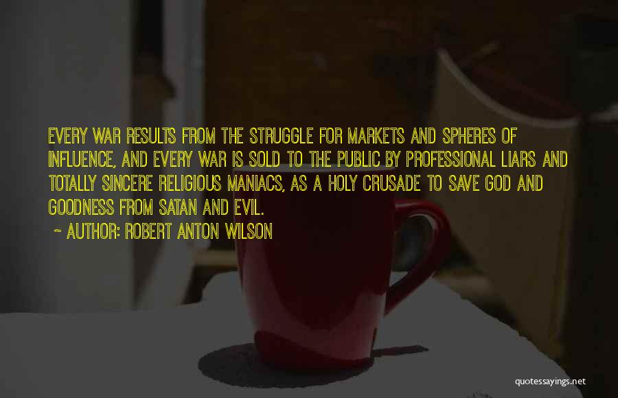 Robert Anton Wilson Quotes: Every War Results From The Struggle For Markets And Spheres Of Influence, And Every War Is Sold To The Public