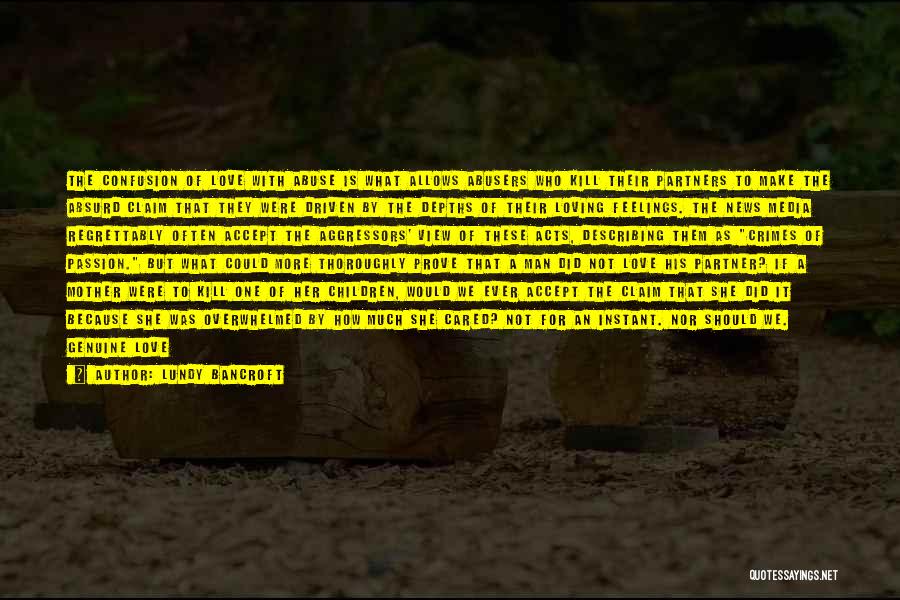 Lundy Bancroft Quotes: The Confusion Of Love With Abuse Is What Allows Abusers Who Kill Their Partners To Make The Absurd Claim That