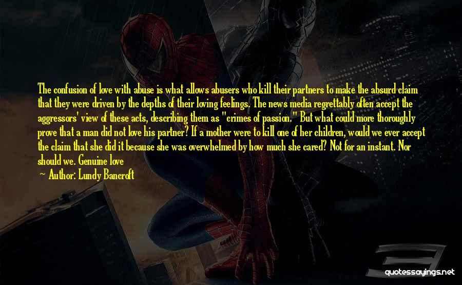 Lundy Bancroft Quotes: The Confusion Of Love With Abuse Is What Allows Abusers Who Kill Their Partners To Make The Absurd Claim That