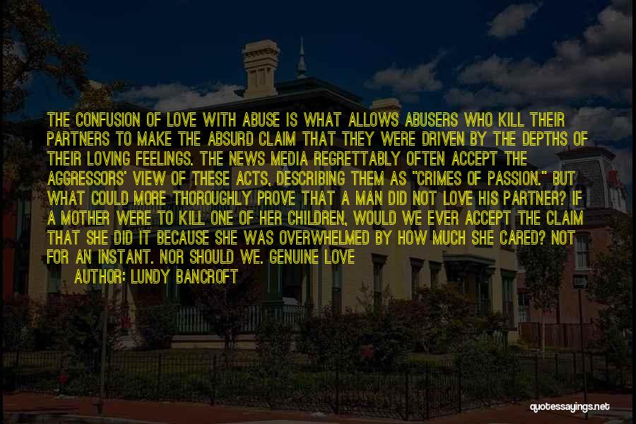 Lundy Bancroft Quotes: The Confusion Of Love With Abuse Is What Allows Abusers Who Kill Their Partners To Make The Absurd Claim That