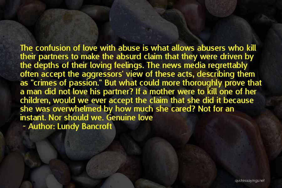 Lundy Bancroft Quotes: The Confusion Of Love With Abuse Is What Allows Abusers Who Kill Their Partners To Make The Absurd Claim That