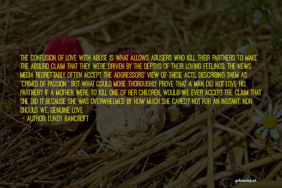 Lundy Bancroft Quotes: The Confusion Of Love With Abuse Is What Allows Abusers Who Kill Their Partners To Make The Absurd Claim That