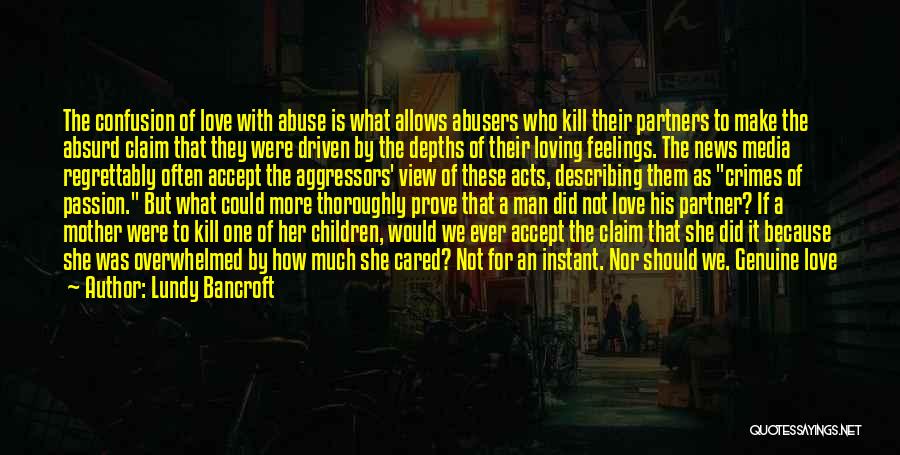 Lundy Bancroft Quotes: The Confusion Of Love With Abuse Is What Allows Abusers Who Kill Their Partners To Make The Absurd Claim That