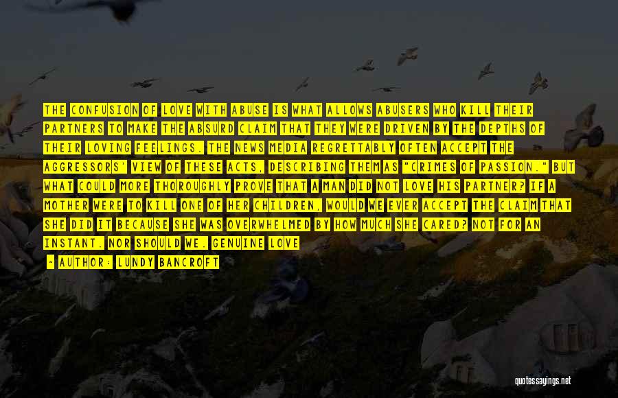 Lundy Bancroft Quotes: The Confusion Of Love With Abuse Is What Allows Abusers Who Kill Their Partners To Make The Absurd Claim That
