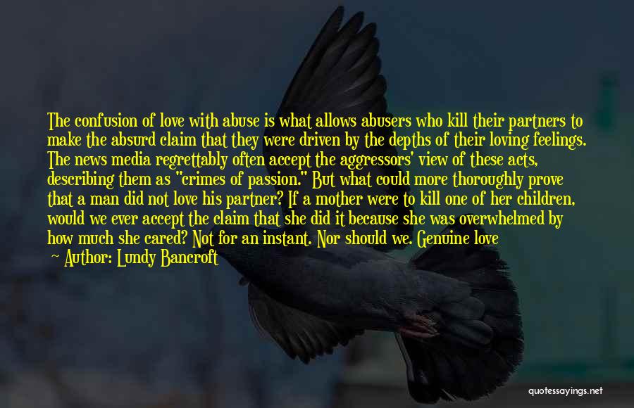 Lundy Bancroft Quotes: The Confusion Of Love With Abuse Is What Allows Abusers Who Kill Their Partners To Make The Absurd Claim That