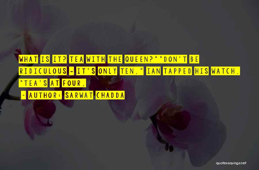 Sarwat Chadda Quotes: What Is It? Tea With The Queen?don't Be Ridiculous - It's Only Ten. Ian Tapped His Watch. Tea's At Four.
