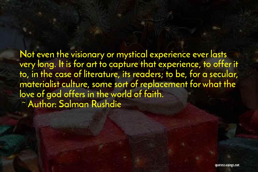 Salman Rushdie Quotes: Not Even The Visionary Or Mystical Experience Ever Lasts Very Long. It Is For Art To Capture That Experience, To