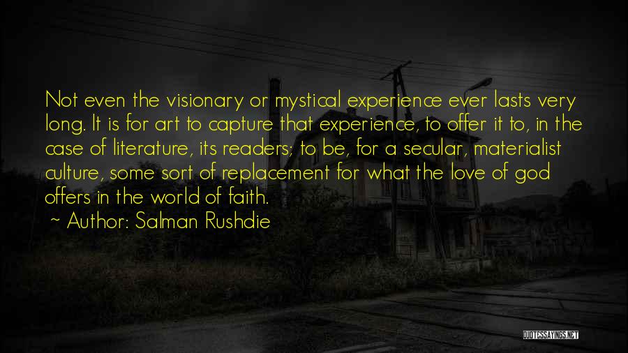 Salman Rushdie Quotes: Not Even The Visionary Or Mystical Experience Ever Lasts Very Long. It Is For Art To Capture That Experience, To