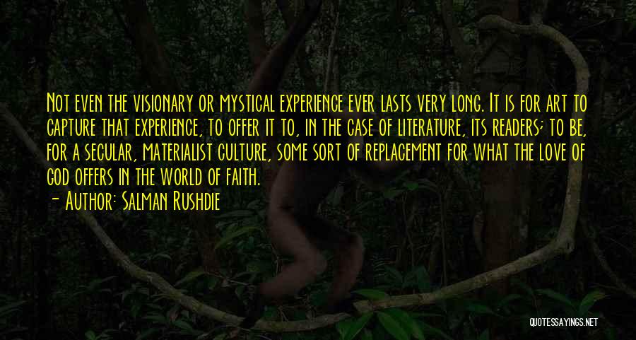 Salman Rushdie Quotes: Not Even The Visionary Or Mystical Experience Ever Lasts Very Long. It Is For Art To Capture That Experience, To