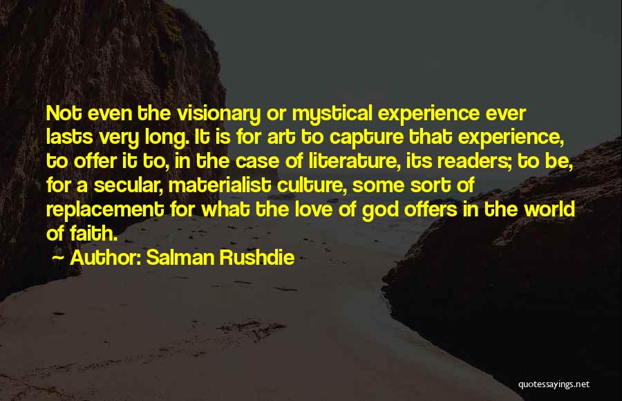 Salman Rushdie Quotes: Not Even The Visionary Or Mystical Experience Ever Lasts Very Long. It Is For Art To Capture That Experience, To