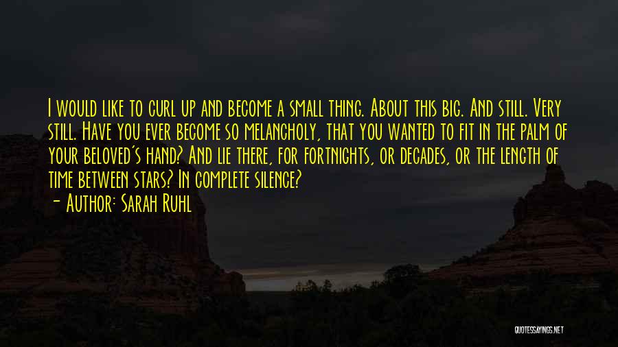 Sarah Ruhl Quotes: I Would Like To Curl Up And Become A Small Thing. About This Big. And Still. Very Still. Have You