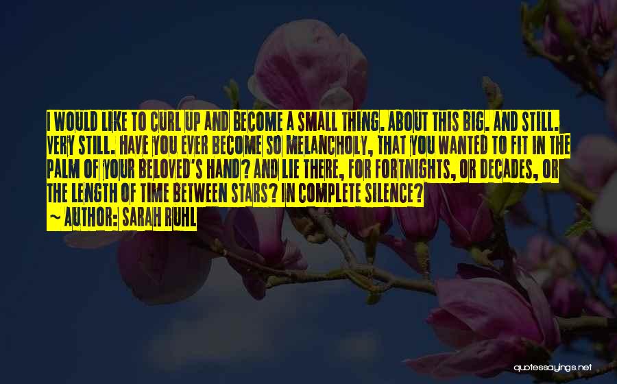 Sarah Ruhl Quotes: I Would Like To Curl Up And Become A Small Thing. About This Big. And Still. Very Still. Have You