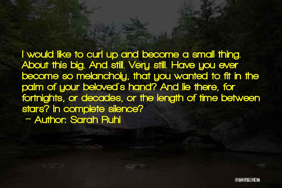 Sarah Ruhl Quotes: I Would Like To Curl Up And Become A Small Thing. About This Big. And Still. Very Still. Have You