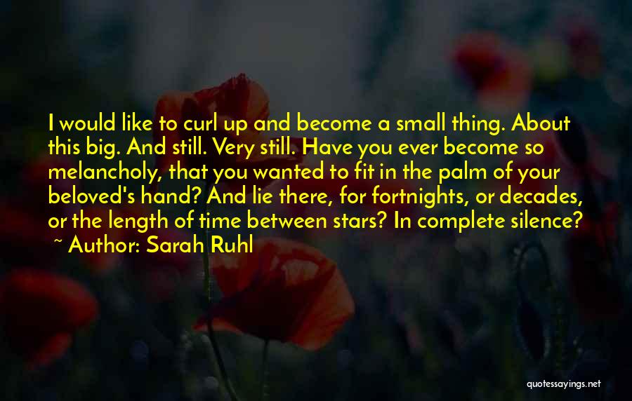 Sarah Ruhl Quotes: I Would Like To Curl Up And Become A Small Thing. About This Big. And Still. Very Still. Have You