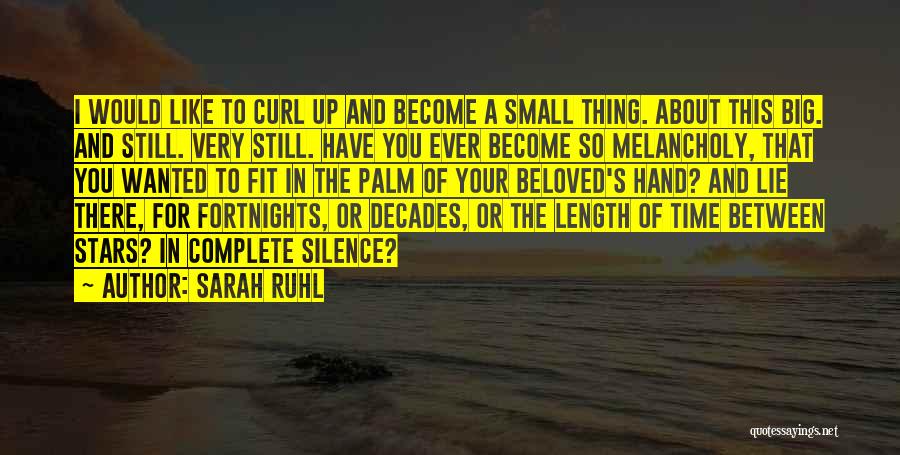 Sarah Ruhl Quotes: I Would Like To Curl Up And Become A Small Thing. About This Big. And Still. Very Still. Have You