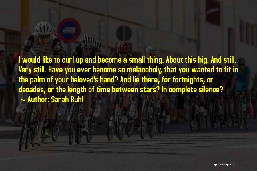 Sarah Ruhl Quotes: I Would Like To Curl Up And Become A Small Thing. About This Big. And Still. Very Still. Have You