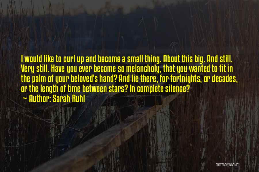 Sarah Ruhl Quotes: I Would Like To Curl Up And Become A Small Thing. About This Big. And Still. Very Still. Have You