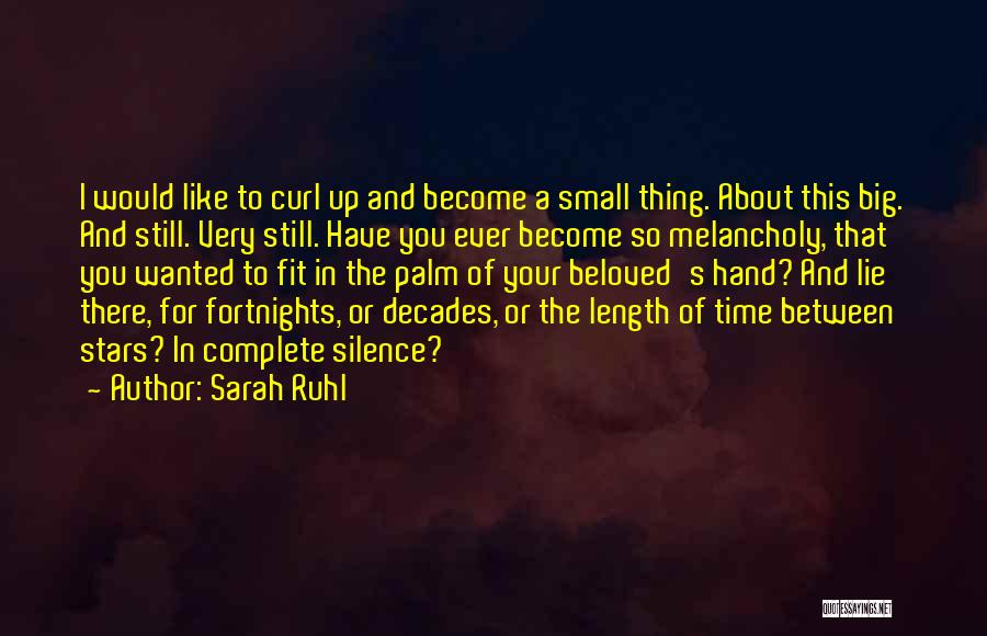 Sarah Ruhl Quotes: I Would Like To Curl Up And Become A Small Thing. About This Big. And Still. Very Still. Have You