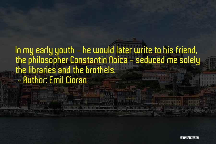 Emil Cioran Quotes: In My Early Youth - He Would Later Write To His Friend, The Philosopher Constantin Noica - Seduced Me Solely