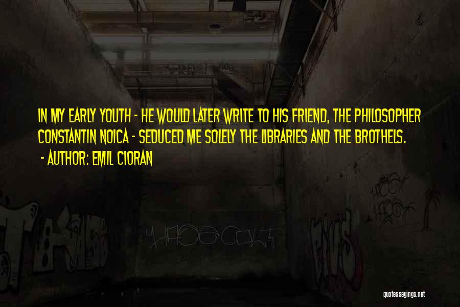 Emil Cioran Quotes: In My Early Youth - He Would Later Write To His Friend, The Philosopher Constantin Noica - Seduced Me Solely