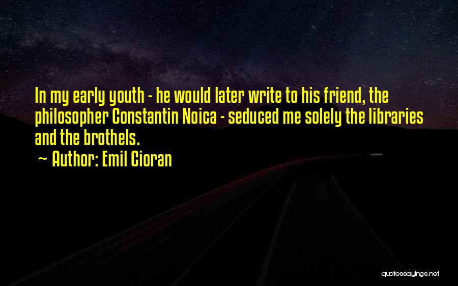 Emil Cioran Quotes: In My Early Youth - He Would Later Write To His Friend, The Philosopher Constantin Noica - Seduced Me Solely