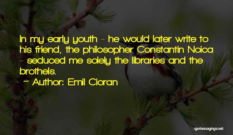Emil Cioran Quotes: In My Early Youth - He Would Later Write To His Friend, The Philosopher Constantin Noica - Seduced Me Solely