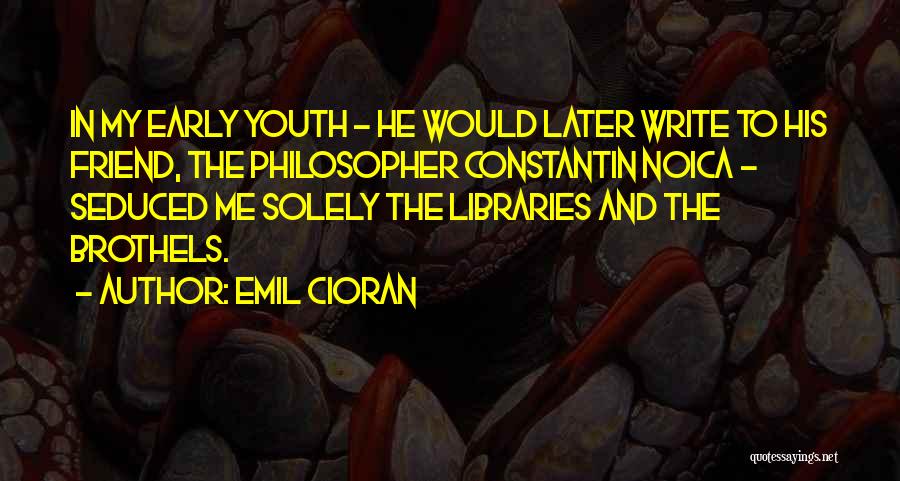 Emil Cioran Quotes: In My Early Youth - He Would Later Write To His Friend, The Philosopher Constantin Noica - Seduced Me Solely
