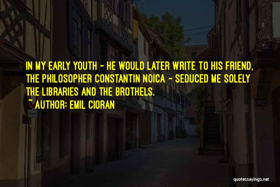 Emil Cioran Quotes: In My Early Youth - He Would Later Write To His Friend, The Philosopher Constantin Noica - Seduced Me Solely