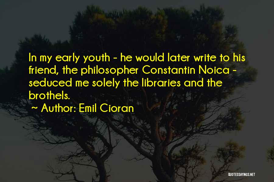 Emil Cioran Quotes: In My Early Youth - He Would Later Write To His Friend, The Philosopher Constantin Noica - Seduced Me Solely