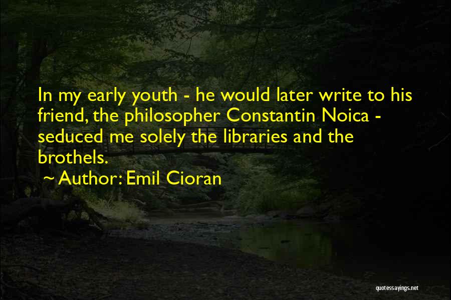 Emil Cioran Quotes: In My Early Youth - He Would Later Write To His Friend, The Philosopher Constantin Noica - Seduced Me Solely