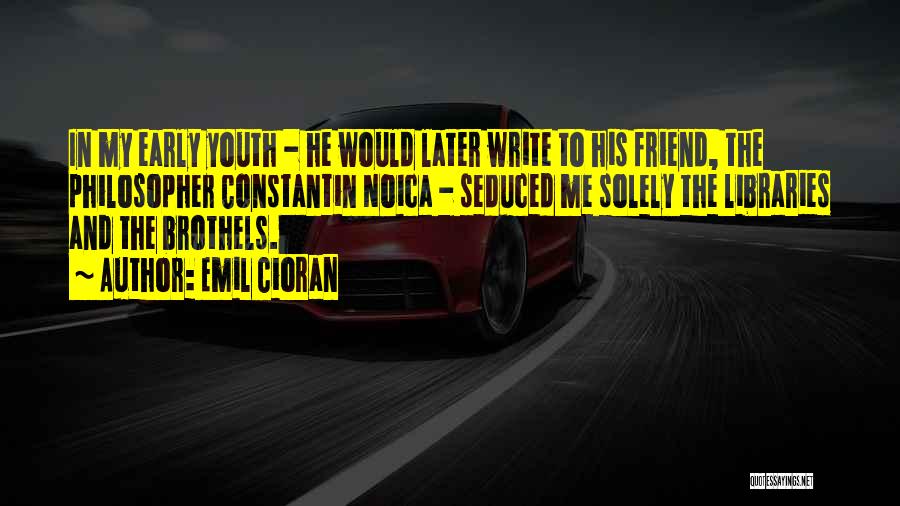 Emil Cioran Quotes: In My Early Youth - He Would Later Write To His Friend, The Philosopher Constantin Noica - Seduced Me Solely