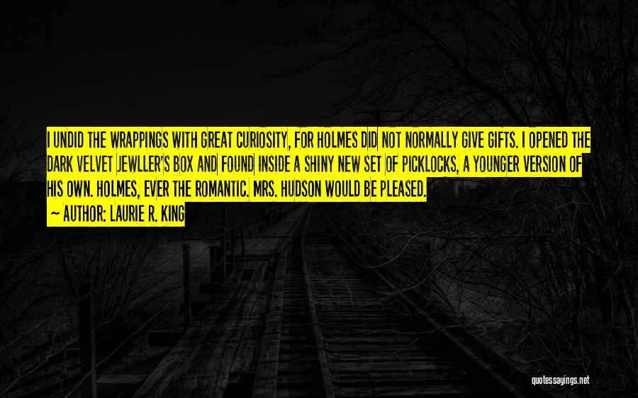 Laurie R. King Quotes: I Undid The Wrappings With Great Curiosity, For Holmes Did Not Normally Give Gifts. I Opened The Dark Velvet Jewller's