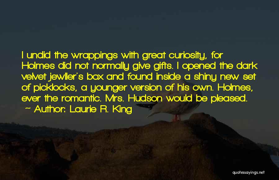 Laurie R. King Quotes: I Undid The Wrappings With Great Curiosity, For Holmes Did Not Normally Give Gifts. I Opened The Dark Velvet Jewller's