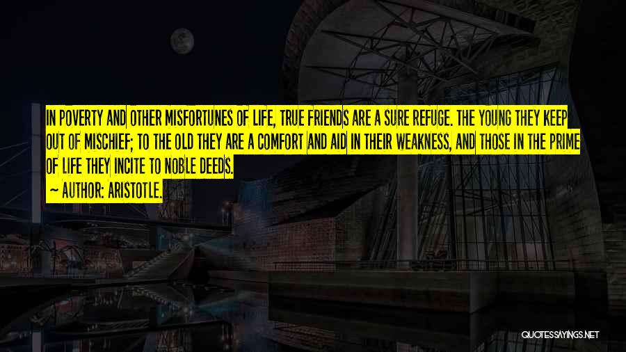 Aristotle. Quotes: In Poverty And Other Misfortunes Of Life, True Friends Are A Sure Refuge. The Young They Keep Out Of Mischief;