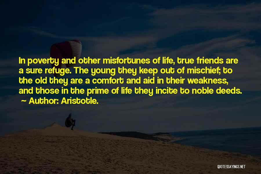 Aristotle. Quotes: In Poverty And Other Misfortunes Of Life, True Friends Are A Sure Refuge. The Young They Keep Out Of Mischief;