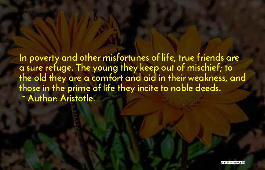 Aristotle. Quotes: In Poverty And Other Misfortunes Of Life, True Friends Are A Sure Refuge. The Young They Keep Out Of Mischief;