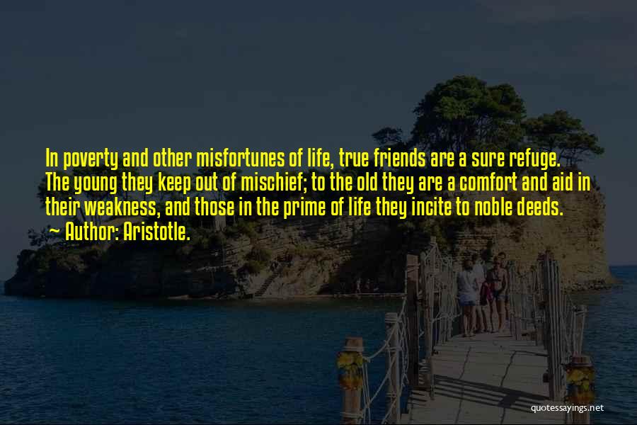 Aristotle. Quotes: In Poverty And Other Misfortunes Of Life, True Friends Are A Sure Refuge. The Young They Keep Out Of Mischief;