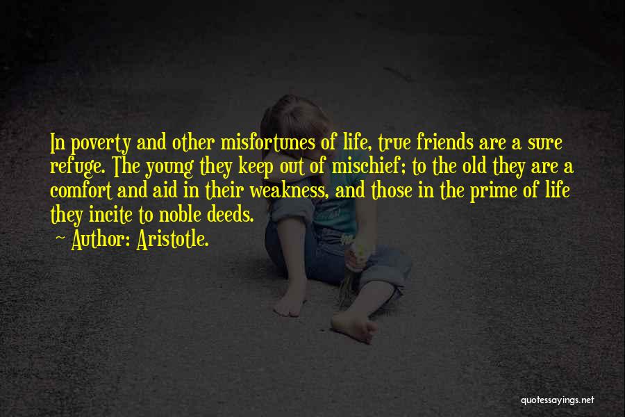 Aristotle. Quotes: In Poverty And Other Misfortunes Of Life, True Friends Are A Sure Refuge. The Young They Keep Out Of Mischief;