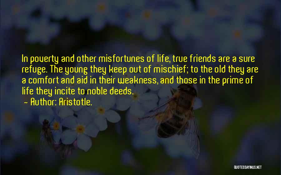 Aristotle. Quotes: In Poverty And Other Misfortunes Of Life, True Friends Are A Sure Refuge. The Young They Keep Out Of Mischief;