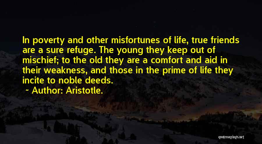 Aristotle. Quotes: In Poverty And Other Misfortunes Of Life, True Friends Are A Sure Refuge. The Young They Keep Out Of Mischief;