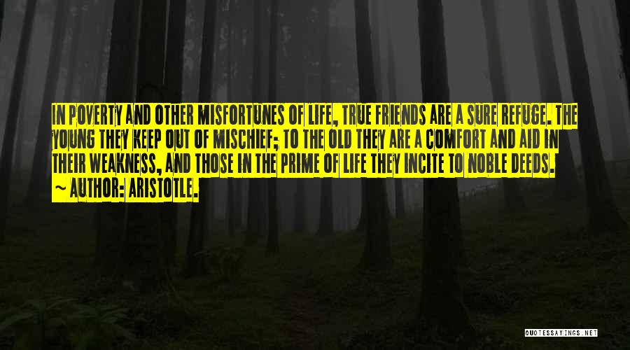 Aristotle. Quotes: In Poverty And Other Misfortunes Of Life, True Friends Are A Sure Refuge. The Young They Keep Out Of Mischief;