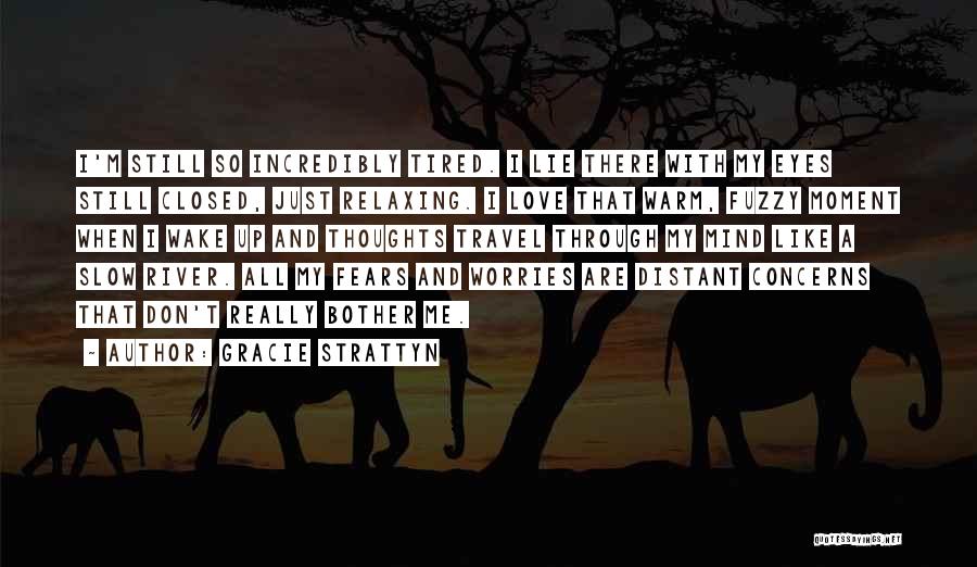 Gracie Strattyn Quotes: I'm Still So Incredibly Tired. I Lie There With My Eyes Still Closed, Just Relaxing. I Love That Warm, Fuzzy