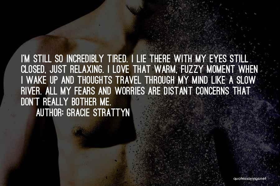 Gracie Strattyn Quotes: I'm Still So Incredibly Tired. I Lie There With My Eyes Still Closed, Just Relaxing. I Love That Warm, Fuzzy