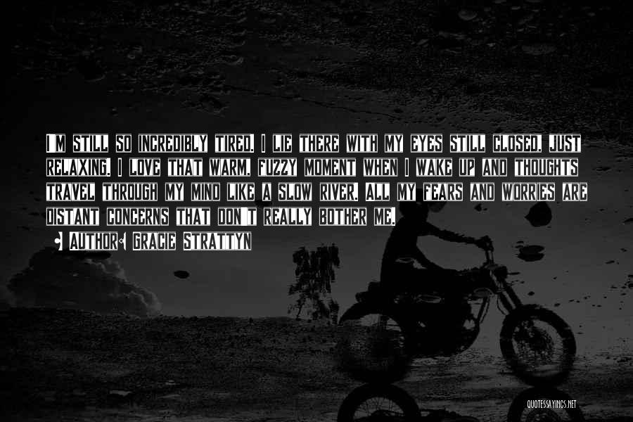Gracie Strattyn Quotes: I'm Still So Incredibly Tired. I Lie There With My Eyes Still Closed, Just Relaxing. I Love That Warm, Fuzzy