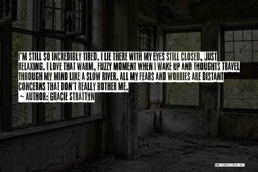 Gracie Strattyn Quotes: I'm Still So Incredibly Tired. I Lie There With My Eyes Still Closed, Just Relaxing. I Love That Warm, Fuzzy