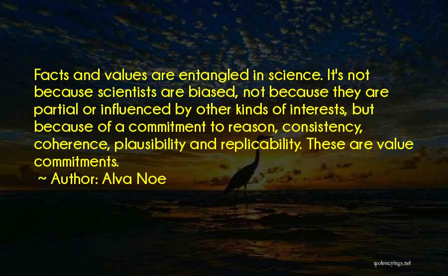 Alva Noe Quotes: Facts And Values Are Entangled In Science. It's Not Because Scientists Are Biased, Not Because They Are Partial Or Influenced