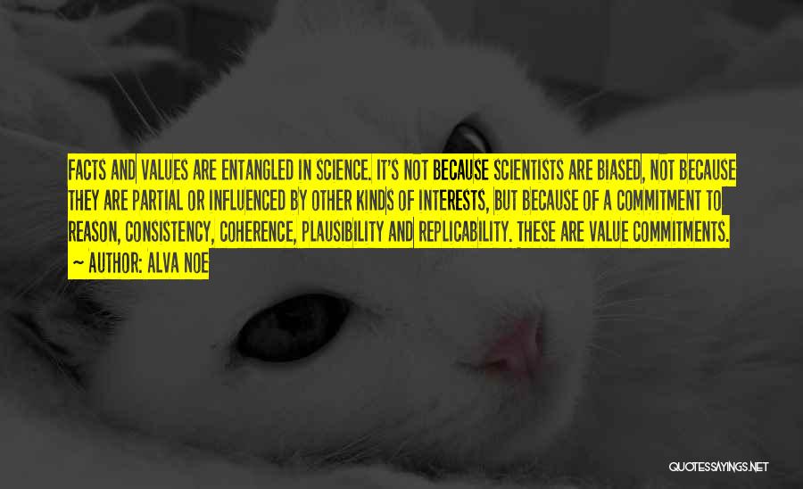 Alva Noe Quotes: Facts And Values Are Entangled In Science. It's Not Because Scientists Are Biased, Not Because They Are Partial Or Influenced