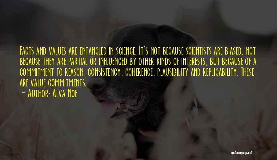 Alva Noe Quotes: Facts And Values Are Entangled In Science. It's Not Because Scientists Are Biased, Not Because They Are Partial Or Influenced