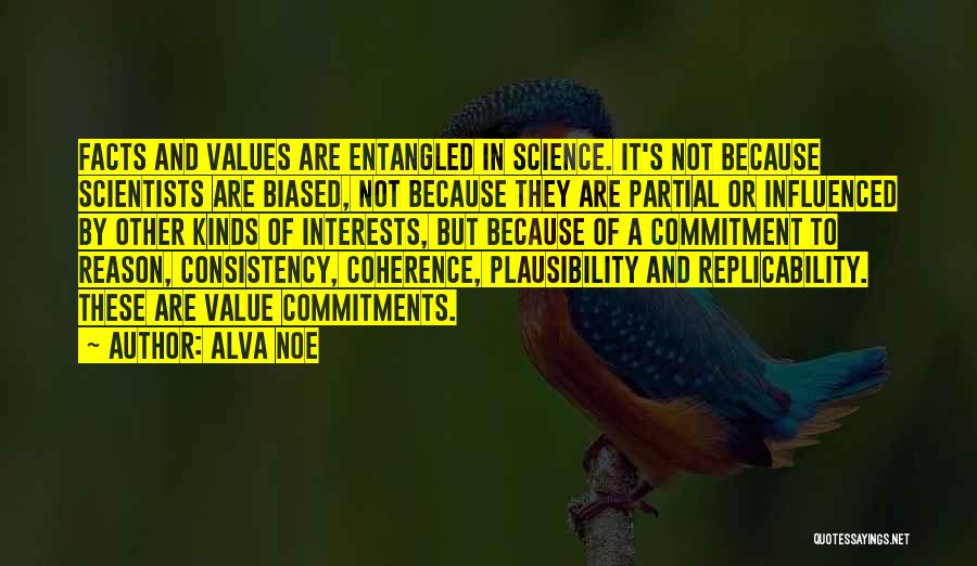 Alva Noe Quotes: Facts And Values Are Entangled In Science. It's Not Because Scientists Are Biased, Not Because They Are Partial Or Influenced